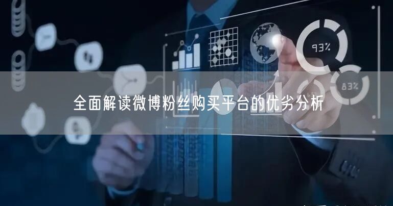全面解读微博粉丝购买平台的优劣分析