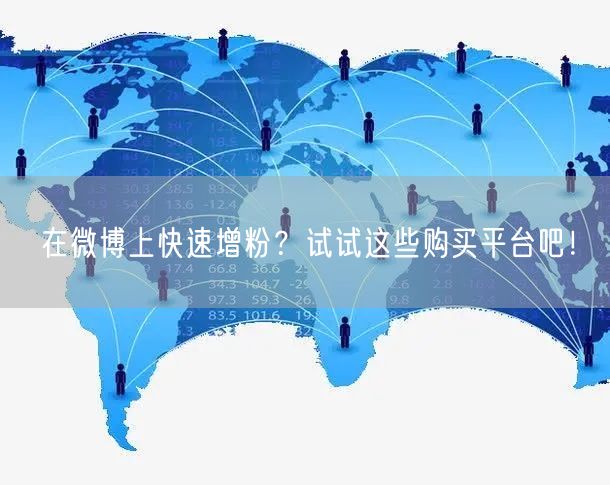 在微博上快速增粉？试试这些购买平台吧！