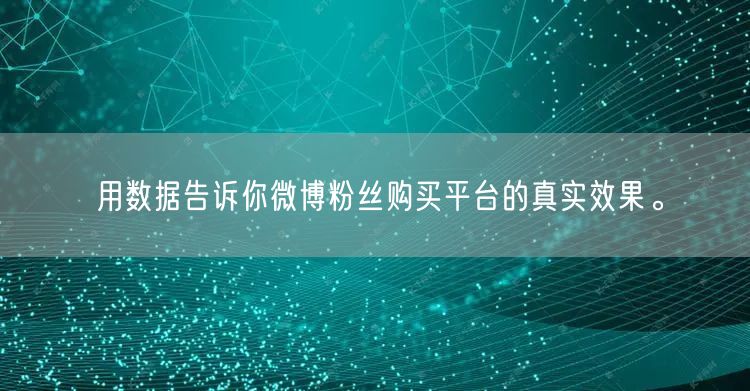 用数据告诉你微博粉丝购买平台的真实效果。