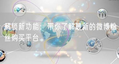 解锁新功能：带你了解最新的微博粉丝购买平台。