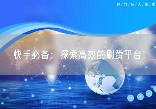 快手必备：探索高效的刷赞平台！