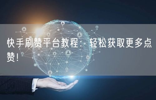快手刷赞平台教程：轻松获取更多点赞！