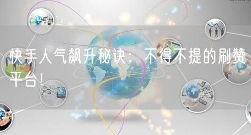 快手人气飙升秘诀：不得不提的刷赞平台！