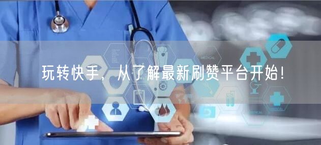 玩转快手，从了解最新刷赞平台开始！