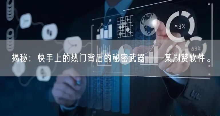 揭秘：快手上的热门背后的秘密武器——某刷赞软件。