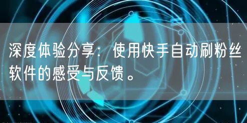 深度体验分享：使用快手自动刷粉丝软件的感受与反馈。