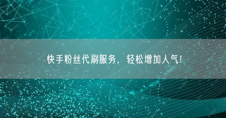 快手粉丝代刷服务，轻松增加人气！