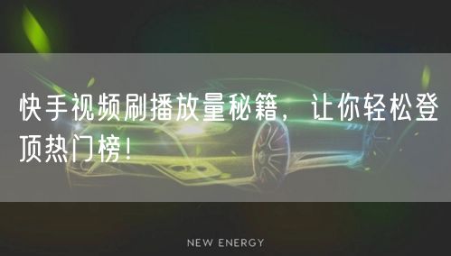 快手视频刷播放量秘籍，让你轻松登顶热门榜！