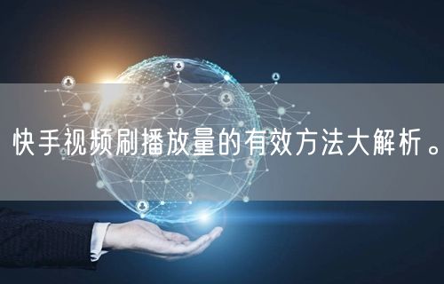 快手视频刷播放量的有效方法大解析。