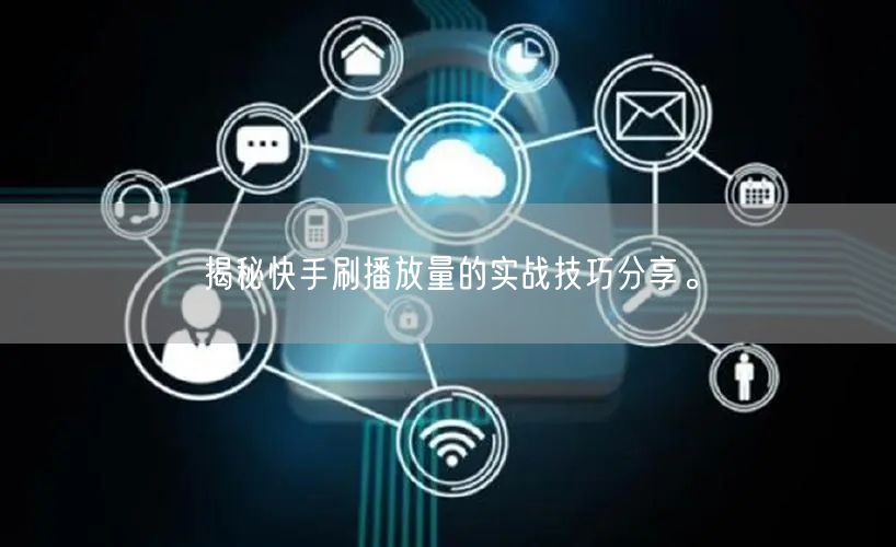 揭秘快手刷播放量的实战技巧分享。