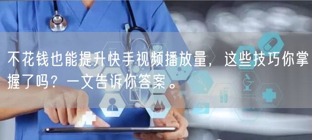 不花钱也能提升快手视频播放量，这些技巧你掌握了吗？一文告诉你答案。