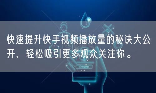 快速提升快手视频播放量的秘诀大公开，轻松吸引更多观众关注你。