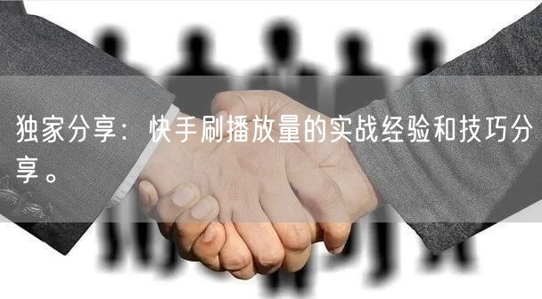 独家分享：快手刷播放量的实战经验和技巧分享。