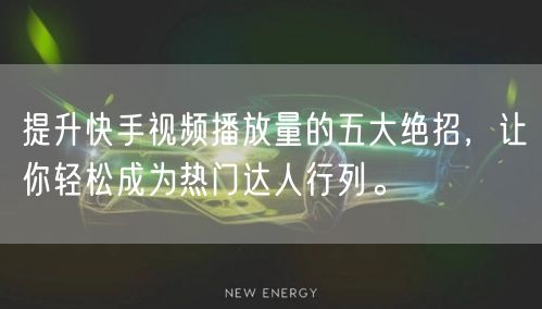 提升快手视频播放量的五大绝招，让你轻松成为热门达人行列。