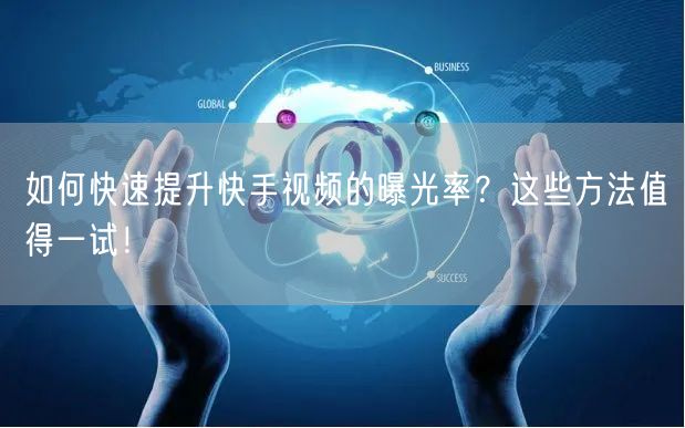 如何快速提升快手视频的曝光率？这些方法值得一试！