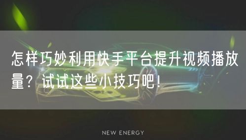 怎样巧妙利用快手平台提升视频播放量？试试这些小技巧吧！