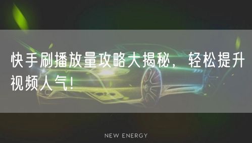 快手刷播放量攻略大揭秘，轻松提升视频人气！