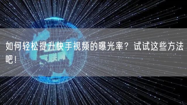 如何轻松提升快手视频的曝光率？试试这些方法吧！