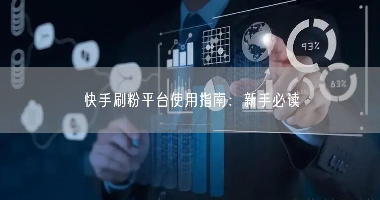 快手刷粉平台使用指南：新手必读