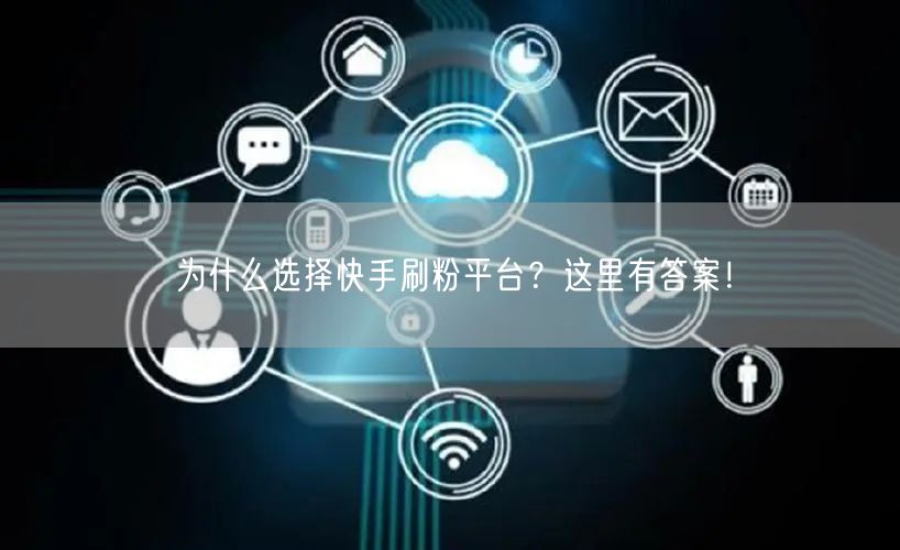 为什么选择快手刷粉平台？这里有答案！
