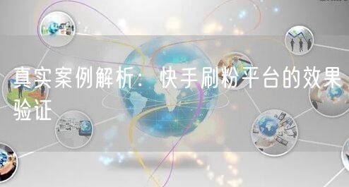 真实案例解析：快手刷粉平台的效果验证
