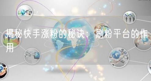 揭秘快手涨粉的秘诀：刷粉平台的作用