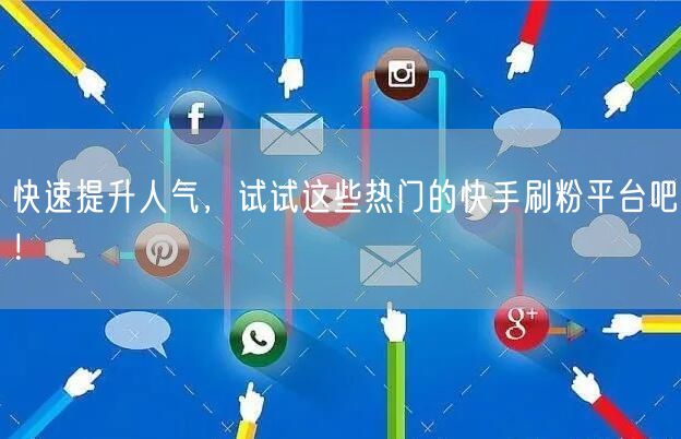 快速提升人气，试试这些热门的快手刷粉平台吧！