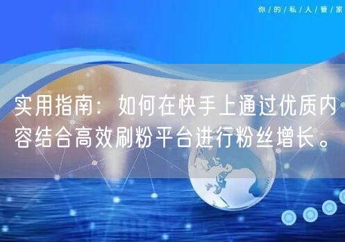 实用指南：如何在快手上通过优质内容结合高效刷粉平台进行粉丝增长。