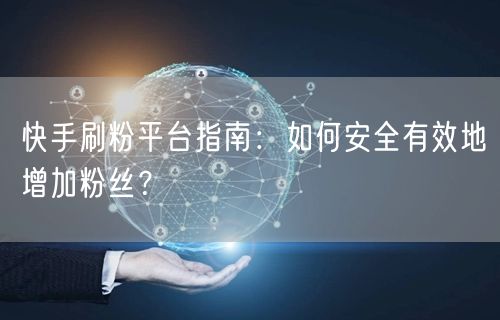 快手刷粉平台指南：如何安全有效地增加粉丝？