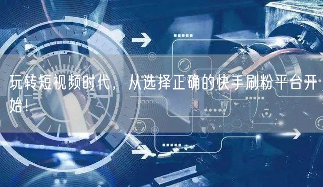 玩转短视频时代，从选择正确的快手刷粉平台开始！