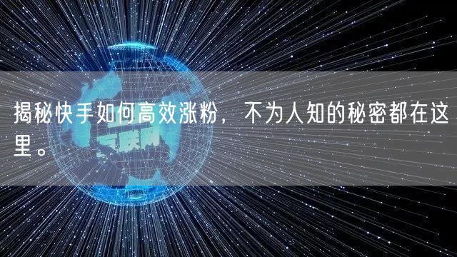 揭秘快手如何高效涨粉，不为人知的秘密都在这里。