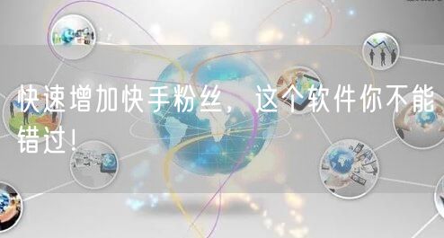 快速增加快手粉丝，这个软件你不能错过！