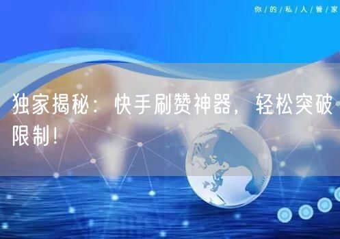 独家揭秘：快手刷赞神器，轻松突破限制！