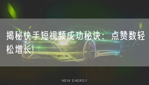 揭秘快手短视频成功秘诀：点赞数轻松增长!