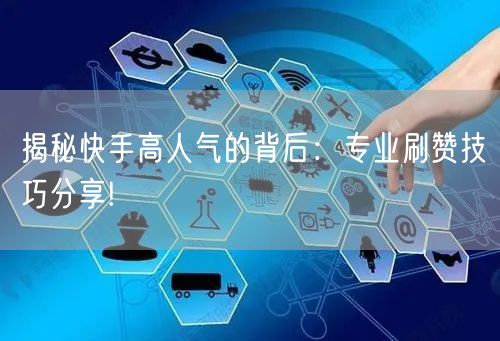 揭秘快手高人气的背后：专业刷赞技巧分享!