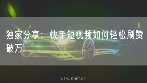 独家分享：快手短视频如何轻松刷赞破万!
