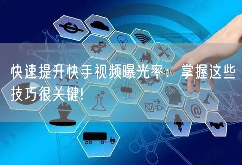 快速提升快手视频曝光率：掌握这些技巧很关键!