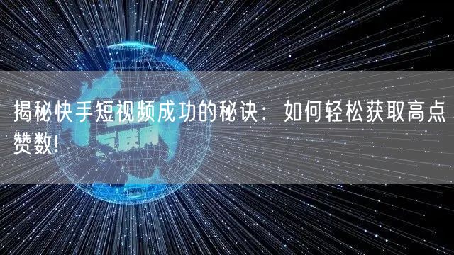 揭秘快手短视频成功的秘诀：如何轻松获取高点赞数!