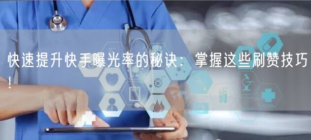 快速提升快手曝光率的秘诀：掌握这些刷赞技巧！