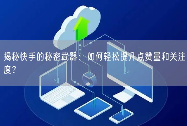 揭秘快手的秘密武器：如何轻松提升点赞量和关注度？