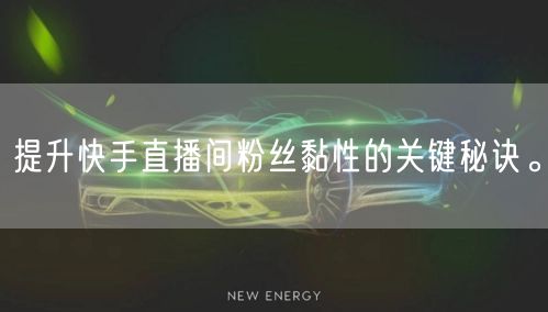 提升快手直播间粉丝黏性的关键秘诀。