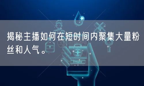 揭秘主播如何在短时间内聚集大量粉丝和人气。