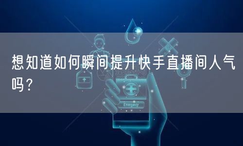 想知道如何瞬间提升快手直播间人气吗？