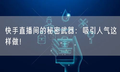 快手直播间的秘密武器：吸引人气这样做！