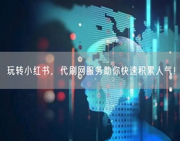 玩转小红书，代刷网服务助你快速积累人气！