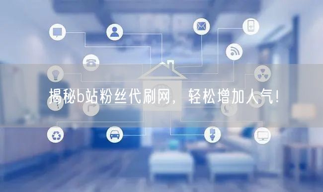 揭秘b站粉丝代刷网，轻松增加人气！
