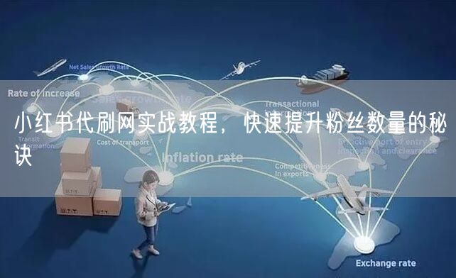 小红书代刷网实战教程，快速提升粉丝数量的秘诀
