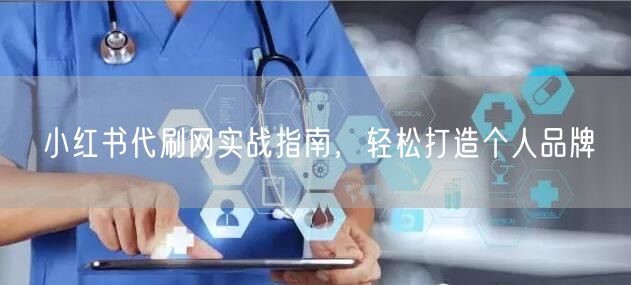 小红书代刷网实战指南，轻松打造个人品牌