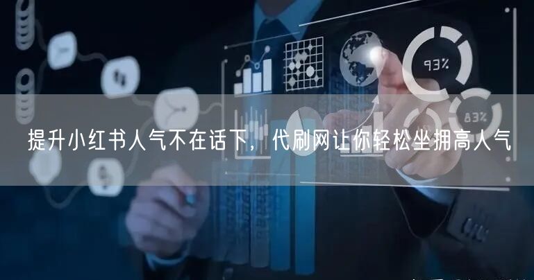 提升小红书人气不在话下，代刷网让你轻松坐拥高人气