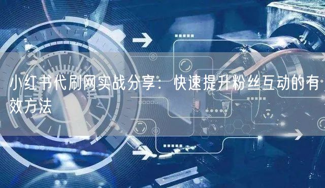 小红书代刷网实战分享：快速提升粉丝互动的有效方法